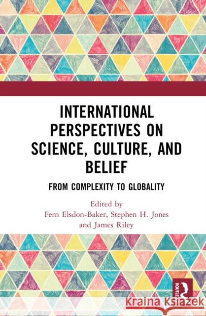 International Perspectives on Science, Culture, and Belief: From Complexity to Globality Fern Elsdo Stephen H. Jones James Riley 9781032760063