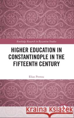 Higher Education in Constantinople in the Fifteenth Century Elias Petrou 9781032760131 Routledge