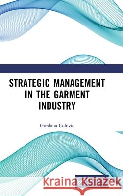 Strategic Management in the Garment Industry Gordana Colovic 9781032760711 CRC Press