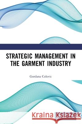 Strategic Management in the Garment Industry Gordana Colovic 9781032760728 CRC Press