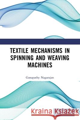 Textile Mechanisms in Spinning and Weaving Machines Ganapathy Nagarajan 9781032760766 CRC Press