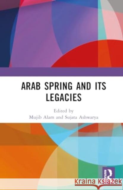 Arab Spring and Its Legacies Mujib Alam Sujata Ashwarya 9781032760827 Routledge