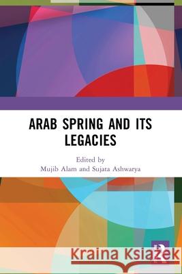 Arab Spring and Its Legacies Mujib Alam Sujata Ashwarya 9781032760834 Routledge