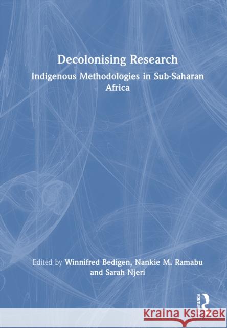 Decolonising Research: Indigenous Methodologies in Sub-Saharan Africa Winnifred Bedigen Nankie M. Ramabu Sarah Njeri 9781032761183