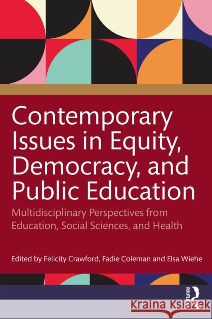 Contemporary Issues in Equity, Democracy, and Public Education: Multidisciplinary Perspectives from Education, Social Sciences, and Health Felicity Crawford Fadie T. Coleman Elsa Wiehe 9781032761466 Taylor & Francis Ltd