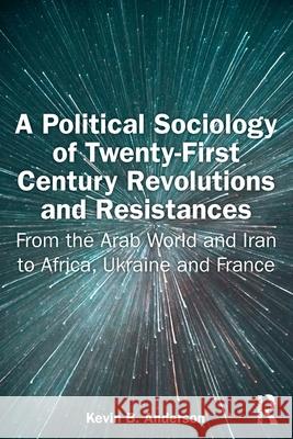A Political Sociology of Twenty-First Century Revolutions and Resistances: From the Arab World and Iran to Africa, Ukraine and France Kevin Anderson 9781032761503