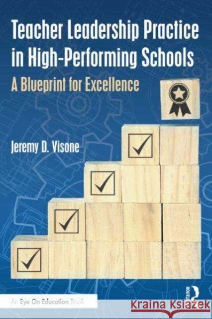 Teacher Leadership Practice in High-Performing Schools: A Blueprint for Excellence Jeremy D. Visone 9781032762289 Routledge