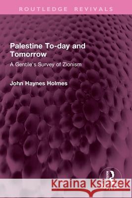 Palestine To-Day and Tomorrow: A Gentile's Survey of Zionism John Holmes 9781032762647