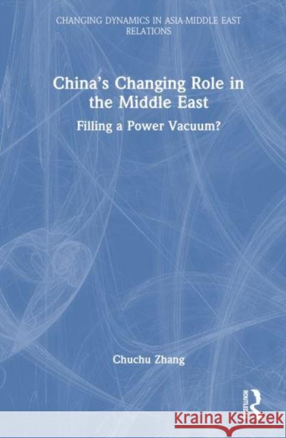 China's Changing Role in the Middle East: Filling a Power Vacuum? Chuchu Zhang 9781032762753 Routledge