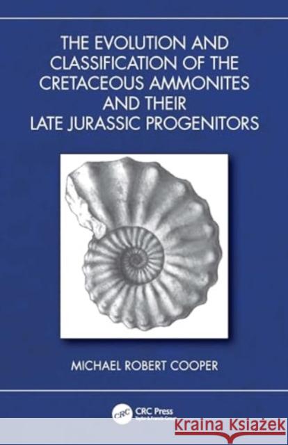 The Evolution and Classification of the Cretaceous Ammonites and Their Jurassic Progenitors Michael Rober 9781032762791 CRC Press