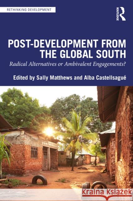 Post-Development from the Global South: Radical Alternatives or Ambivalent Engagements? Sally Matthews Alba Castellsagu? 9781032762968 Routledge