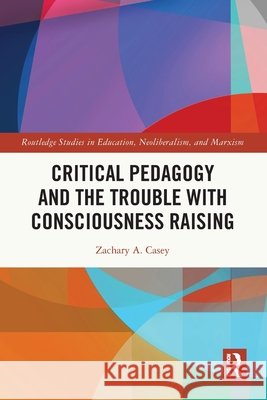 Critical Pedagogy and the Trouble with Consciousness Raising Zachary (Rhodes College, USA) A. Casey 9781032763170 Taylor & Francis Ltd