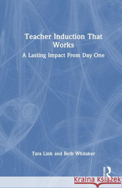 Teacher Induction That Works: A Lasting Impact from Day One Tara Link Beth Whitaker 9781032763514 Routledge