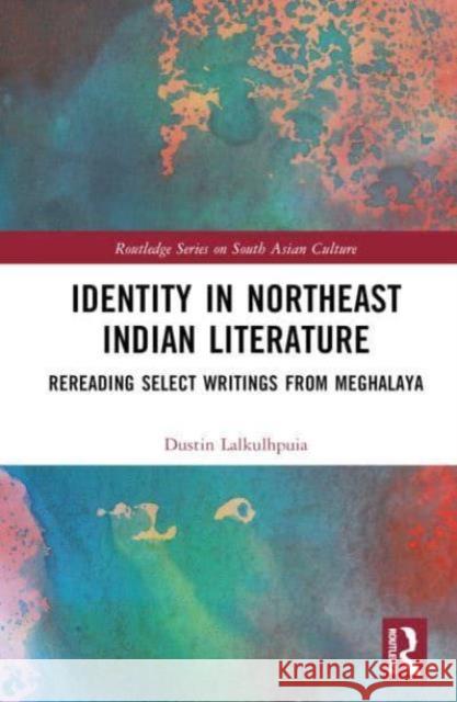Identity in Northeast Indian Literature: Rereading Select Writings from Meghalaya Dustin Lalkulhpuia 9781032763699 Routledge