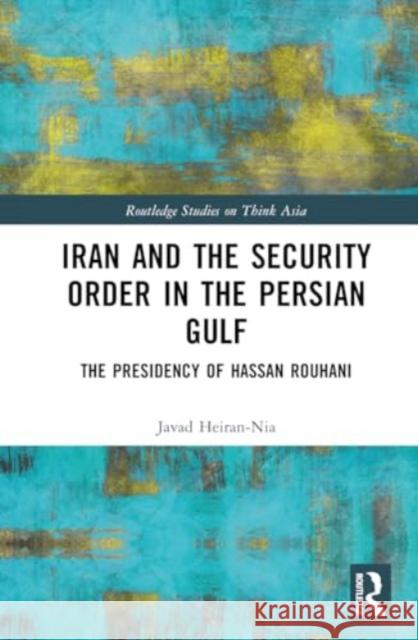 Iran and the Security Order in the Persian Gulf: The Presidency of Hassan Rouhani Javad Heiran-Nia 9781032764283 Routledge