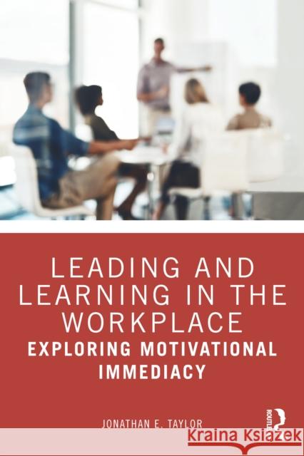 Leading and Learning in the Workplace: Exploring Motivational Immediacy Jonathan E. (Auburn University, USA) Taylor 9781032764399 Routledge