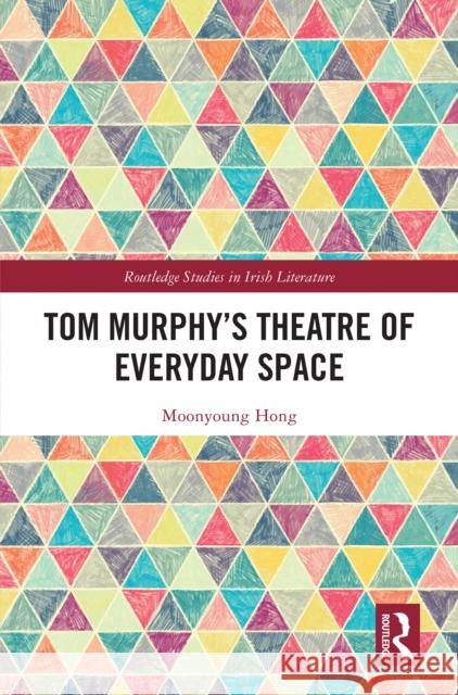 Tom Murphy's Theatre of Everyday Space Moonyoung Hong 9781032764542 Routledge