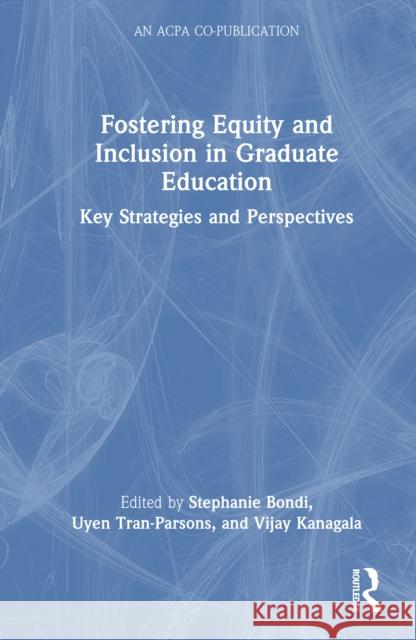 Fostering Equity and Inclusion in Graduate Education: Key Strategies and Perspectives Stephanie Bondi Uyen Tran-Parsons Vijay Kanagala 9781032764696 Routledge
