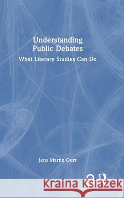 Understanding Public Debates: What Literary Studies Can Do Jens Martin Gurr 9781032765365