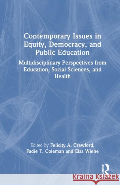 Contemporary Issues in Equity, Democracy, and Public Education: Multidisciplinary Perspectives from Education, Social Sciences, and Health Felicity Crawford Fadie T. Coleman Elsa Wiehe 9781032765747 Taylor & Francis Ltd