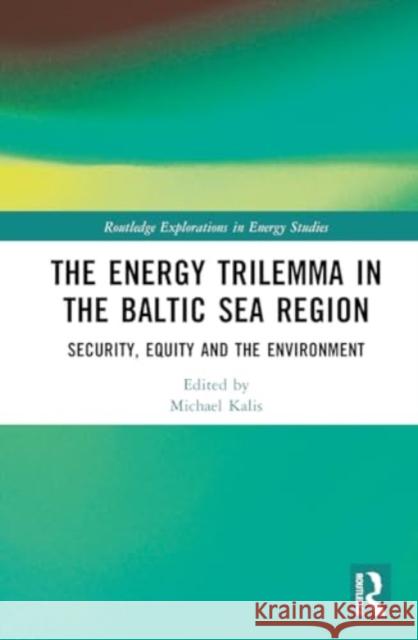 The Energy Trilemma in the Baltic Sea Region: Security, Equity and the Environment Michael Kalis 9781032765891 Taylor & Francis Ltd