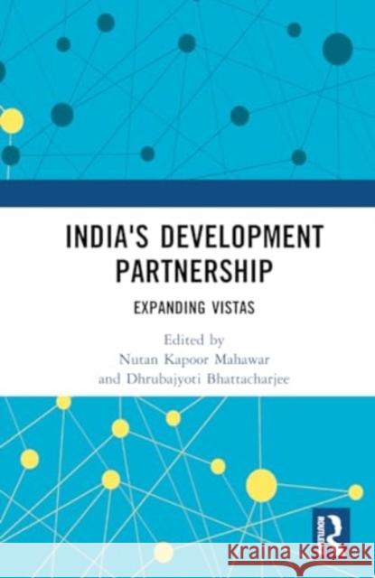 India's Development Partnership: Expanding Vistas Nutan Kapoor Mahawar Dhrubajyoti Bhattacharjee 9781032766089 Routledge