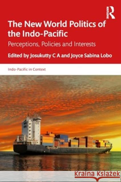 The New World Politics of the Indo-Pacific: Perceptions, Policies and Interests Josukutty C Joyce Sabina Lobo 9781032766393 Routledge Chapman & Hall