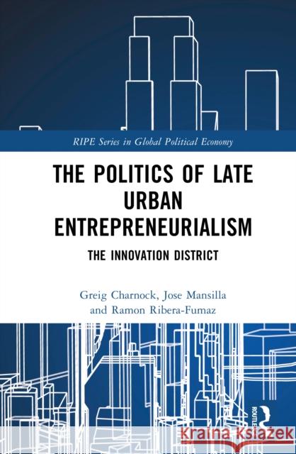The Politics of Late Urban Entrepreneurialism: The Innovation District Ramon (Open University of Catalonia, Spain) Ribera-Fumaz 9781032766621 Routledge