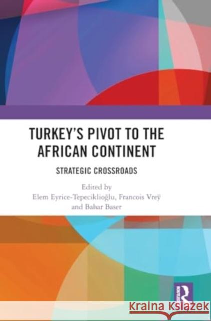 Turkey's Pivot to the African Continent: Strategic Crossroads Elem Eyrice Tepeciklioğlu Francois Vreÿ Bahar Baser 9781032766690