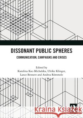 Dissonant Public Spheres: Communication, Campaigns and Crises Karolina Koc-Michalska Ulrike Klinger Lance Bennett 9781032766812 Routledge