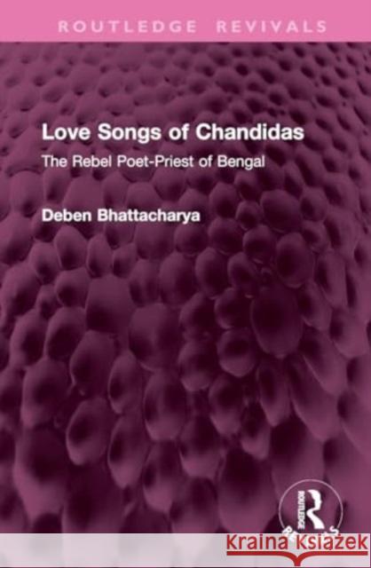 Love Songs of Chandidas: The Rebel Poet-Priest of Bengal Deben Bhattacharya 9781032767154 Routledge