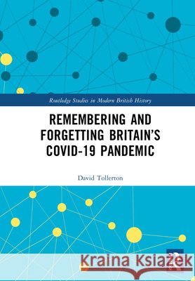 Remembering and Forgetting Britain’s COVID-19 Pandemic David Tollerton 9781032767512 Routledge