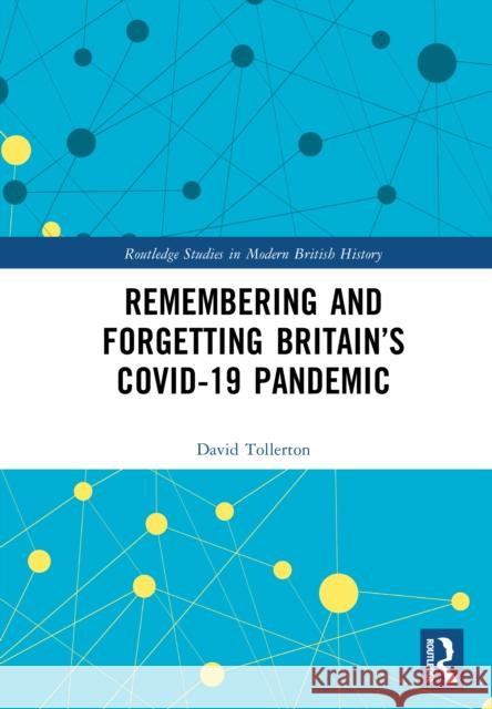 Remembering and Forgetting Britain’s COVID-19 Pandemic David Tollerton 9781032767512 Routledge