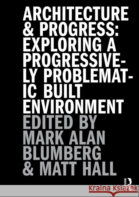 Architecture and Progress: Exploring a Progressively Problematic Built Environment Mark Blumberg Matthew Hall 9781032767550 Routledge