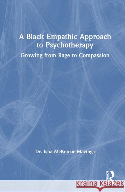 A Black Empathic Approach to Psychotherapy: Growing from Rage to Compassion Isha McKenzie-Mavinga 9781032767666 Routledge