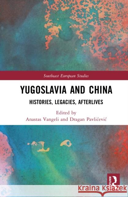 Yugoslavia and China: Histories, Legacies, Afterlives Anastas Vangeli Dragan Pavlicevic 9781032767888