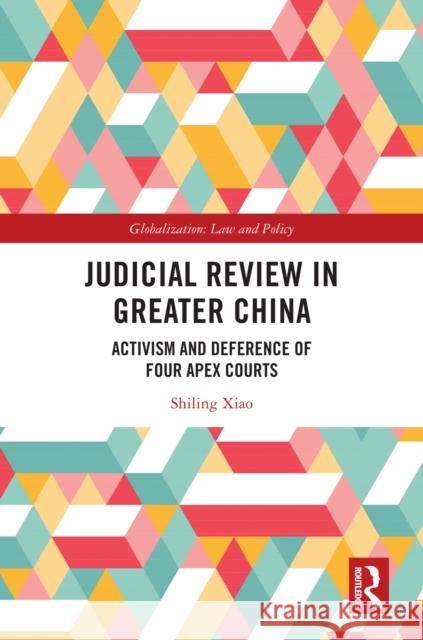 Judicial Review in Greater China: Activism and Deference of Four Apex Courts Shiling Xiao 9781032767895 Routledge