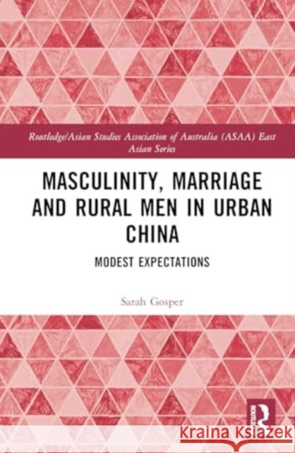 Masculinity, Marriage and Rural Men in Urban China: Modest Expectations Sarah Gosper 9781032767925 Taylor & Francis Ltd