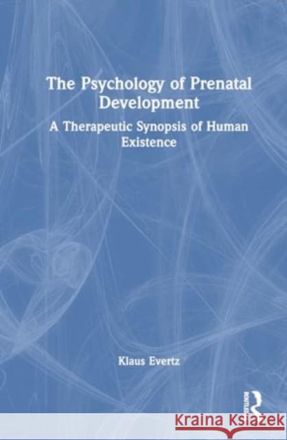 The Psychology of Prenatal Development: A Therapeutic Synopsis of Human Existence Klaus Evertz 9781032768489 Routledge