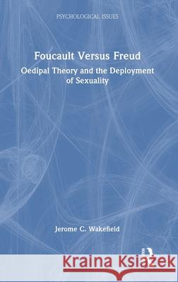 Foucault Versus Freud: Oedipal Theory and the Deployment of Sexuality Jerome C. Wakefield 9781032769257 Routledge