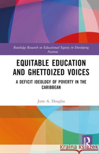 Equitable Education and Ghettoized Voices: A Deficit Ideology of Poverty in The Caribbean June A. Douglas 9781032769363 Routledge