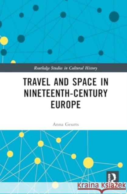 Travel and Space in Nineteenth-Century Europe Anna Geurts 9781032769790 Routledge