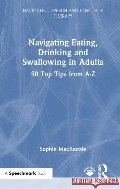 Navigating Eating, Drinking and Swallowing in Adults: 50 Top Tips from A-Z Sophie MacKenzie 9781032770178 Routledge