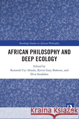 African Philosophy and Deep Ecology Kenneth Uyi Abudu Kevin Gary Behrens Elvis Imafidon 9781032770253 Routledge