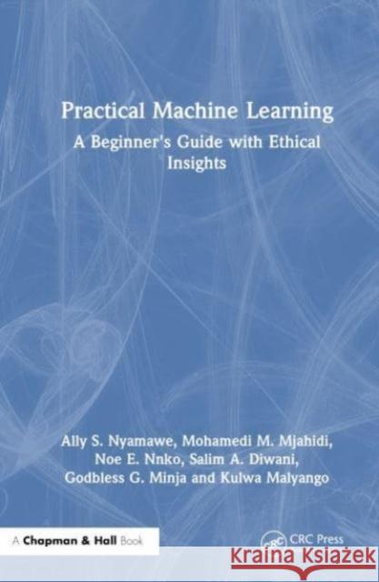 Practical Machine Learning: A Beginner's Guide with Ethical Insights Ally S. Nyamawe Mohamedi M. Mjahidi Noe E. Nnko 9781032770291 Taylor & Francis Ltd