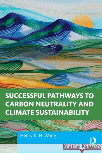 Successful Pathways to Carbon Neutrality and Climate Sustainability Henry K. H. Wang 9781032770642 Routledge