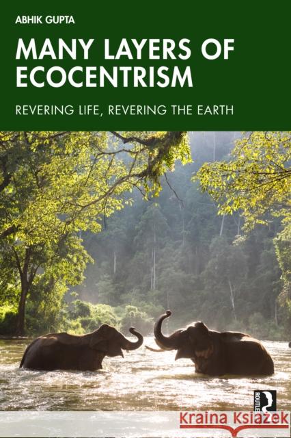 Many Layers of Ecocentrism: Revering Life, Revering the Earth Abhik (Assam University, India) Gupta 9781032770765 Routledge Chapman & Hall
