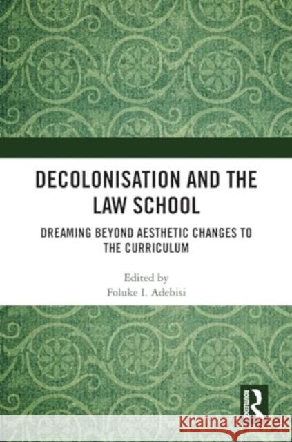 Decolonisation and the Law School: Dreaming Beyond Aesthetic Changes to the Curriculum Foluke I. Adebisi 9781032771182 Routledge