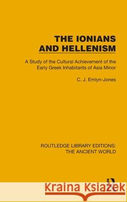 The Ionians and Hellenism: A Study of the Cultural Achievement of the Early Greek Inhabitants of Asia Minor C. J. Emlyn-Jones 9781032771465 Routledge