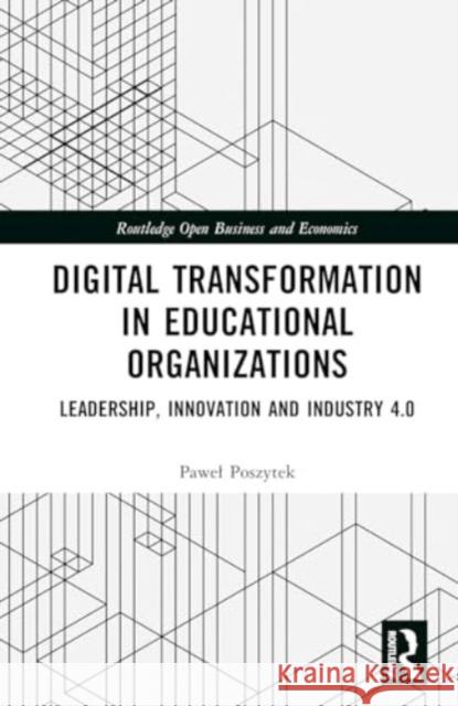 Digital Transformation in Educational Organizations: Leadership, Innovation and Industry 4.0 Pawel Poszytek 9781032771496 Routledge
